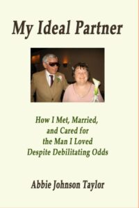 The front cover is an off white color that features a photo of Abbie and her husband Bill on their wedding day. Abbie is wearing a mauve dress and holding a white calla lily with a white bow tied to the stem. Her short, brown hair is adorned with flowers, and she is smiling. Bill is standing to the left with his arm around her shoulder. He is wearing a tan suit with a matching vest and black buttons, a white dress shirt, a red tie, and black sunglasses. A pink corsage is pinned to his lapel. His hair is gray and he is smiling. The rest of the cover includes the title, subtitle, and the author’s name.